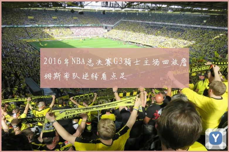 2016年NBA总决赛G3骑士主场回放詹姆斯率队逆转看点足