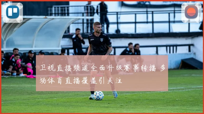 卫视直播频道全面升级赛事转播 多场体育直播覆盖引关注