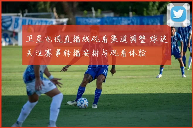 卫星电视直播线观看渠道调整 球迷关注赛事转播安排与观看体验