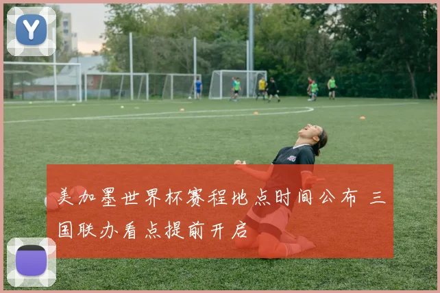 美加墨世界杯赛程地点时间公布 三国联办看点提前开启