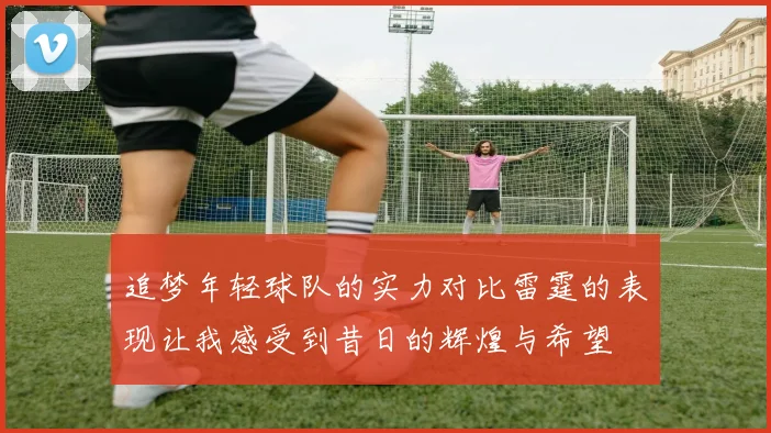 追梦年轻球队的实力对比雷霆的表现让我感受到昔日的辉煌与希望