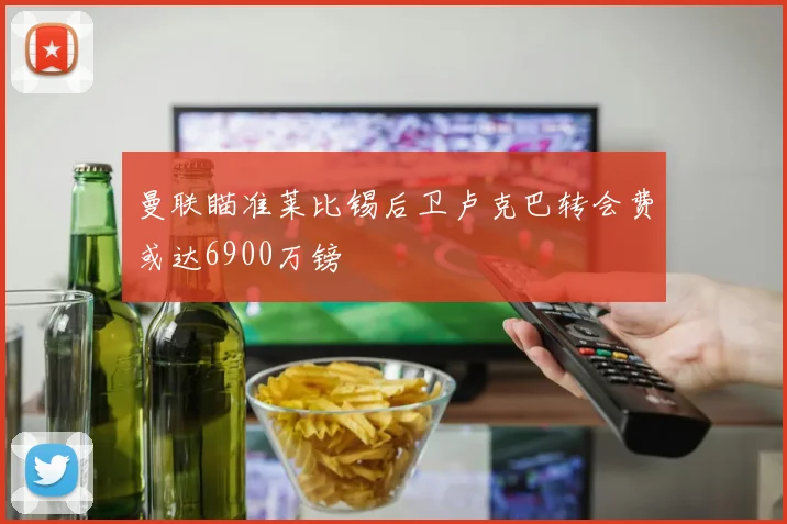 曼联瞄准莱比锡后卫卢克巴转会费或达6900万镑