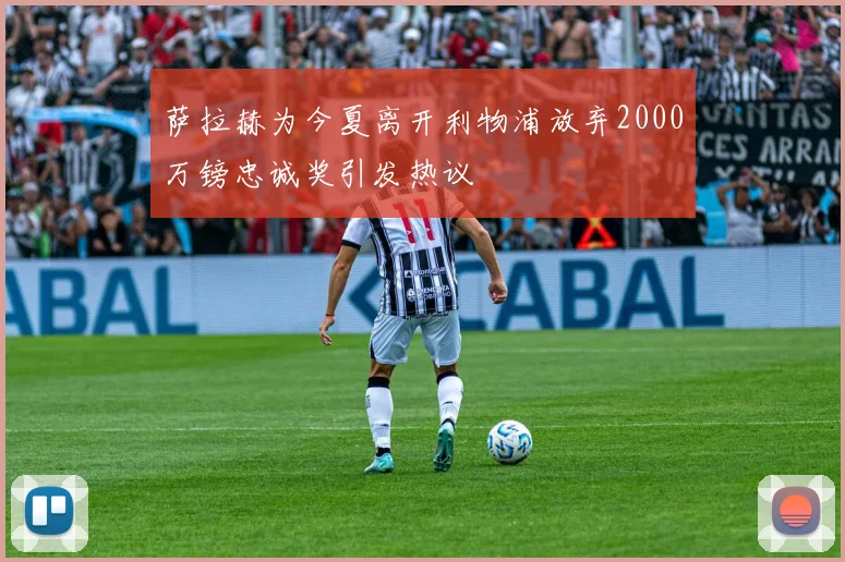 萨拉赫为今夏离开利物浦放弃2000万镑忠诚奖引发热议