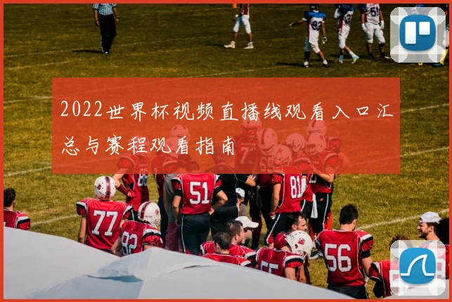 2022世界杯视频直播线观看入口汇总与赛程观看指南