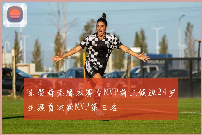 东契奇无缘本赛季MVP前三候选24岁生涯首次获MVP第三名