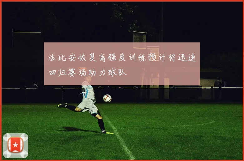 法比安恢复高强度训练预计将迅速回归赛场助力球队