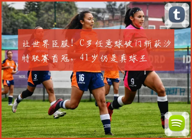 让世界臣服！C罗任意球破门斩获沙特联赛首冠，41岁仍是真球王